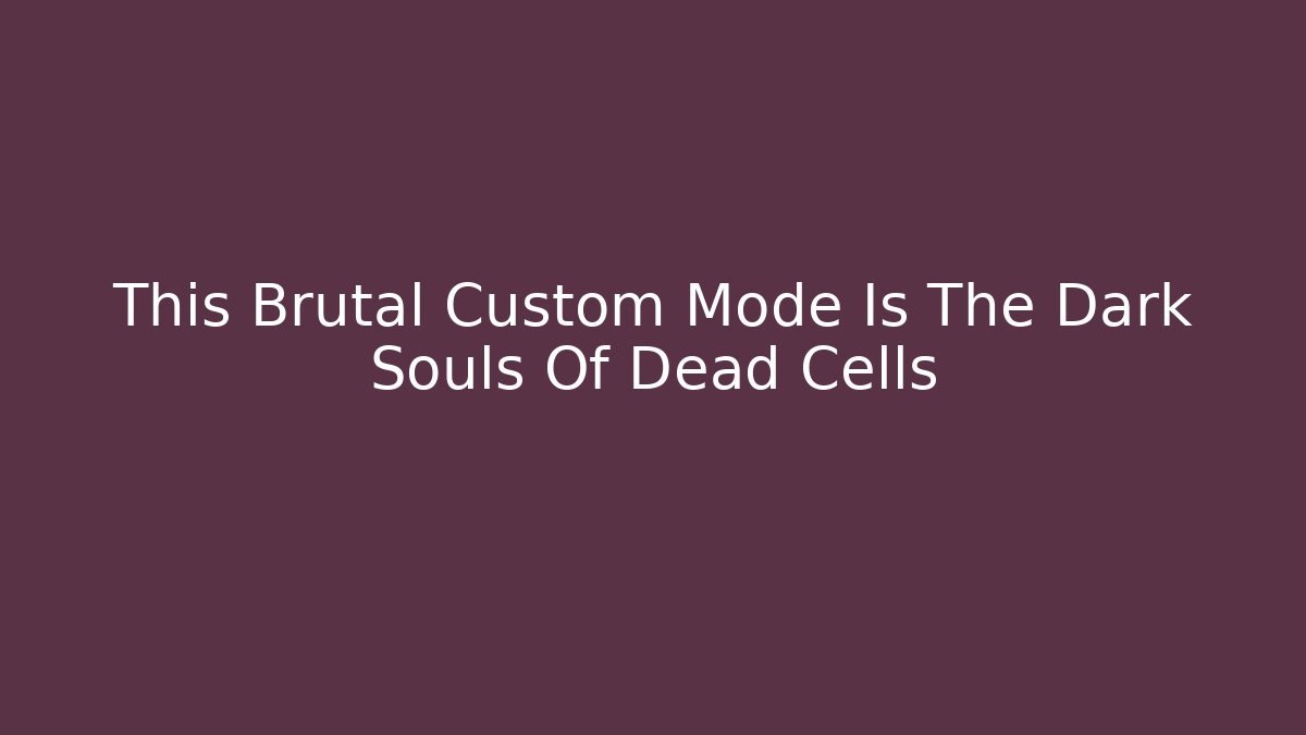 This Brutal Custom Mode Is The Dark Souls Of Dead Cells