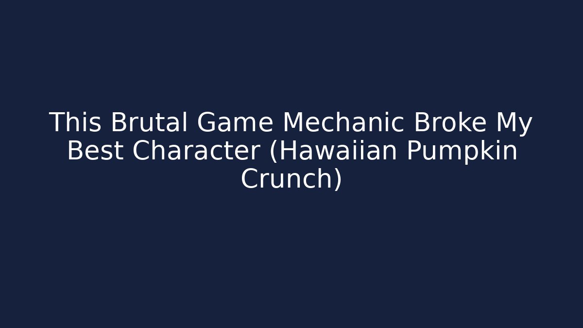 This Brutal Game Mechanic Broke My Best Character (Hawaiian Pumpkin Crunch)