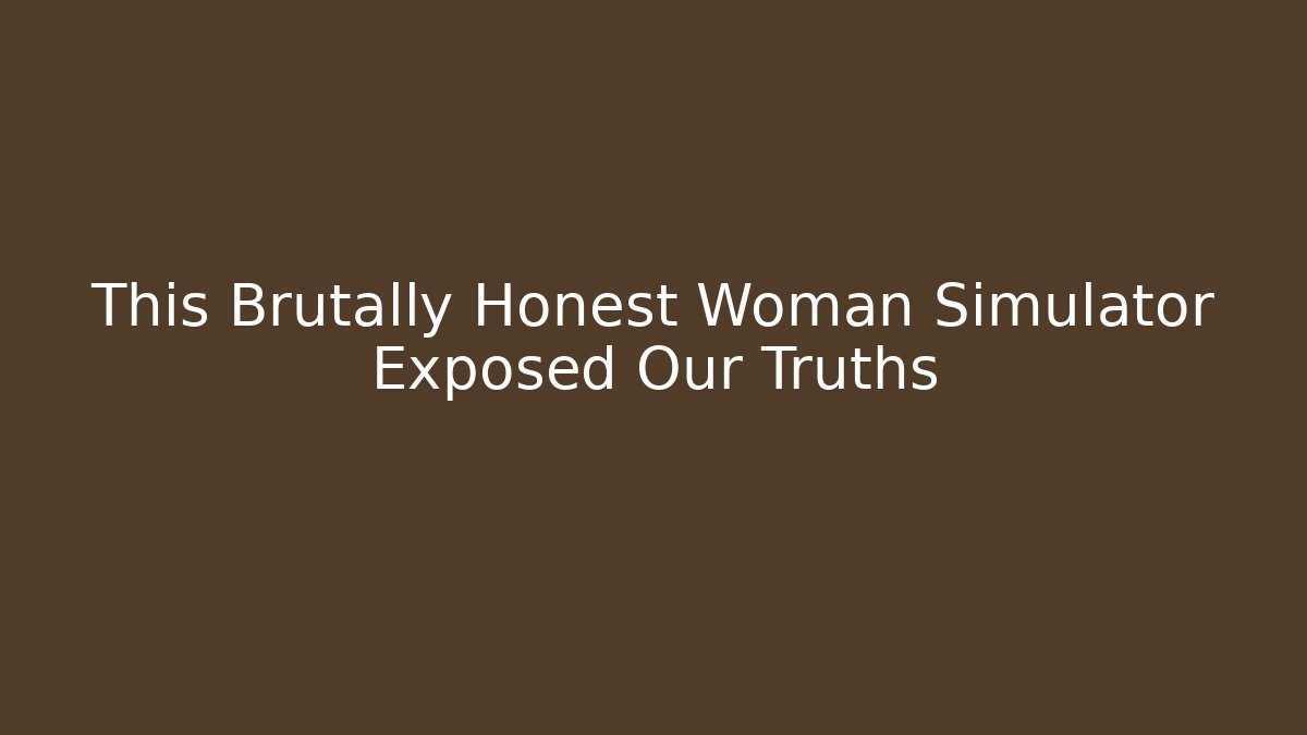 This Brutally Honest Woman Simulator Exposed Our Truths
