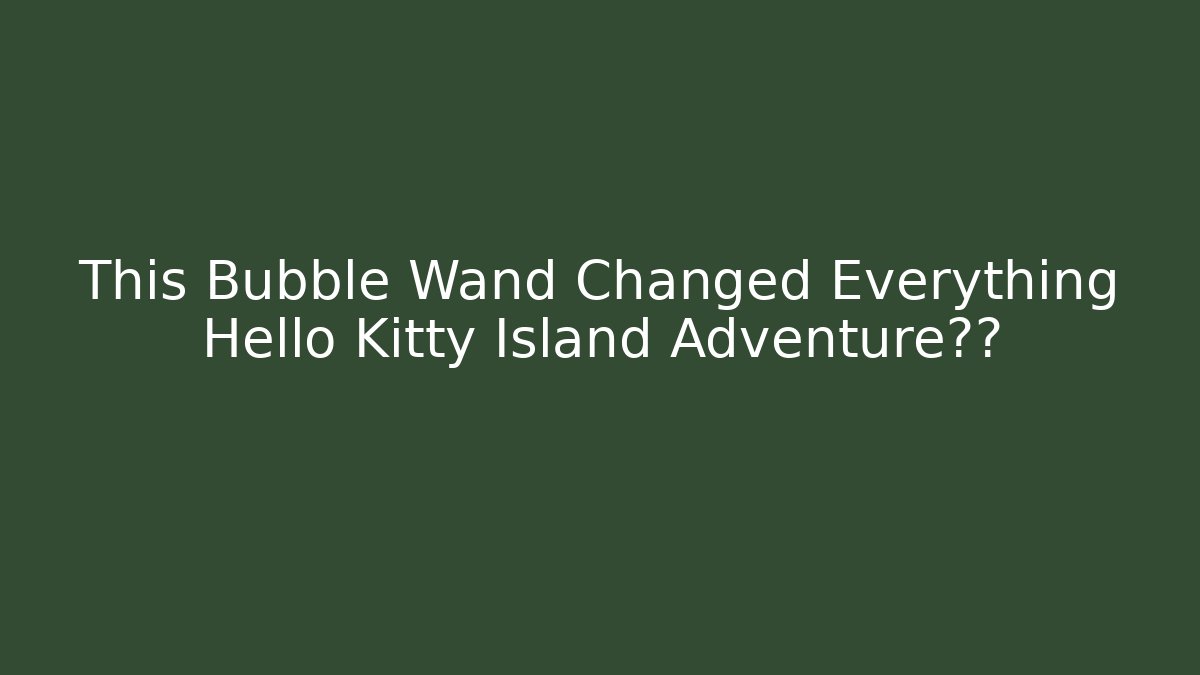 This Bubble Wand Changed Everything Hello Kitty Island Adventure真相