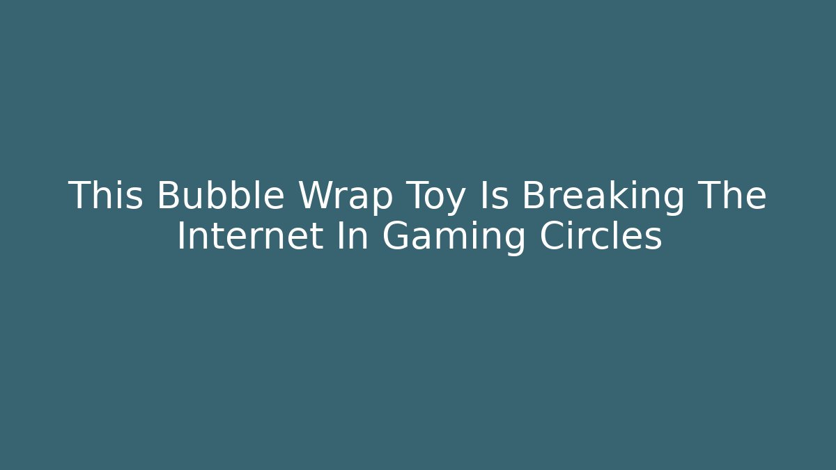 This Bubble Wrap Toy Is Breaking The Internet In Gaming Circles