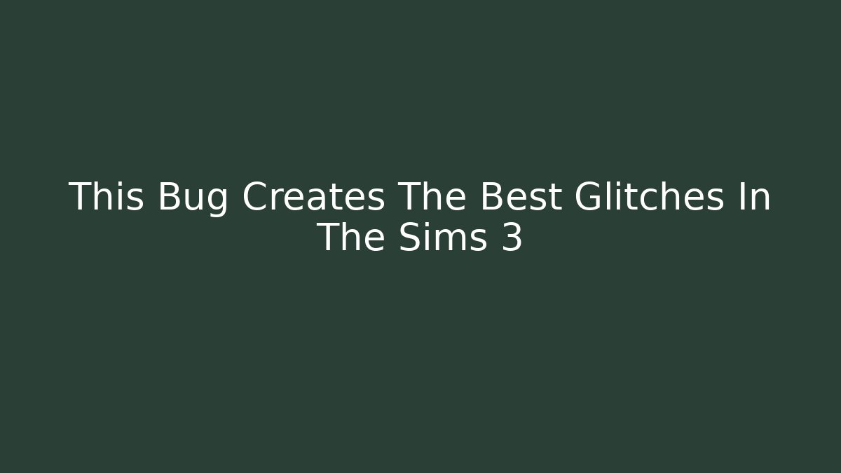 This Bug Creates The Best Glitches In The Sims 3