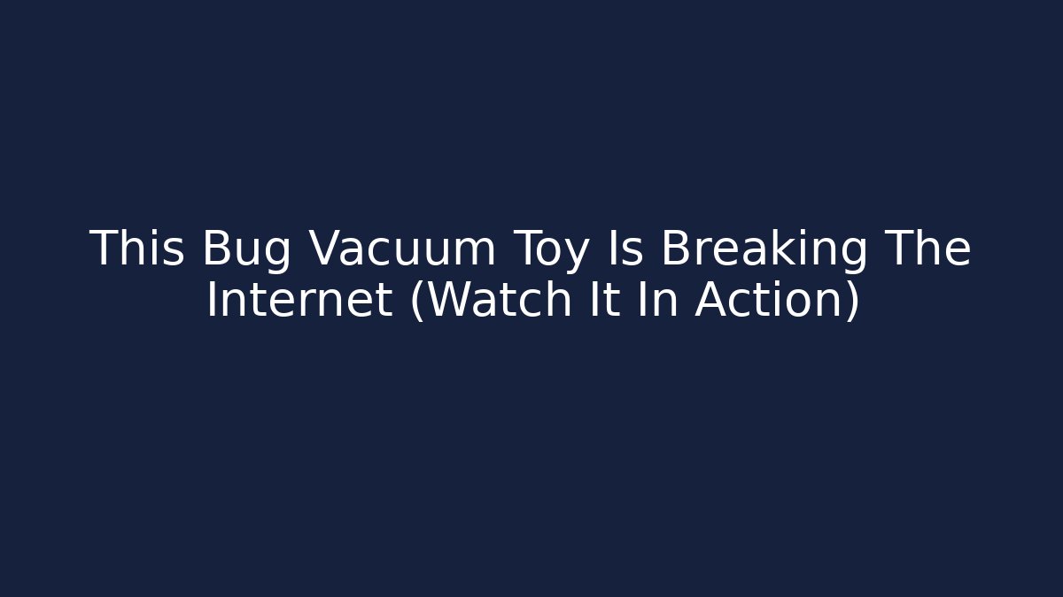 This Bug Vacuum Toy Is Breaking The Internet (Watch It In Action)