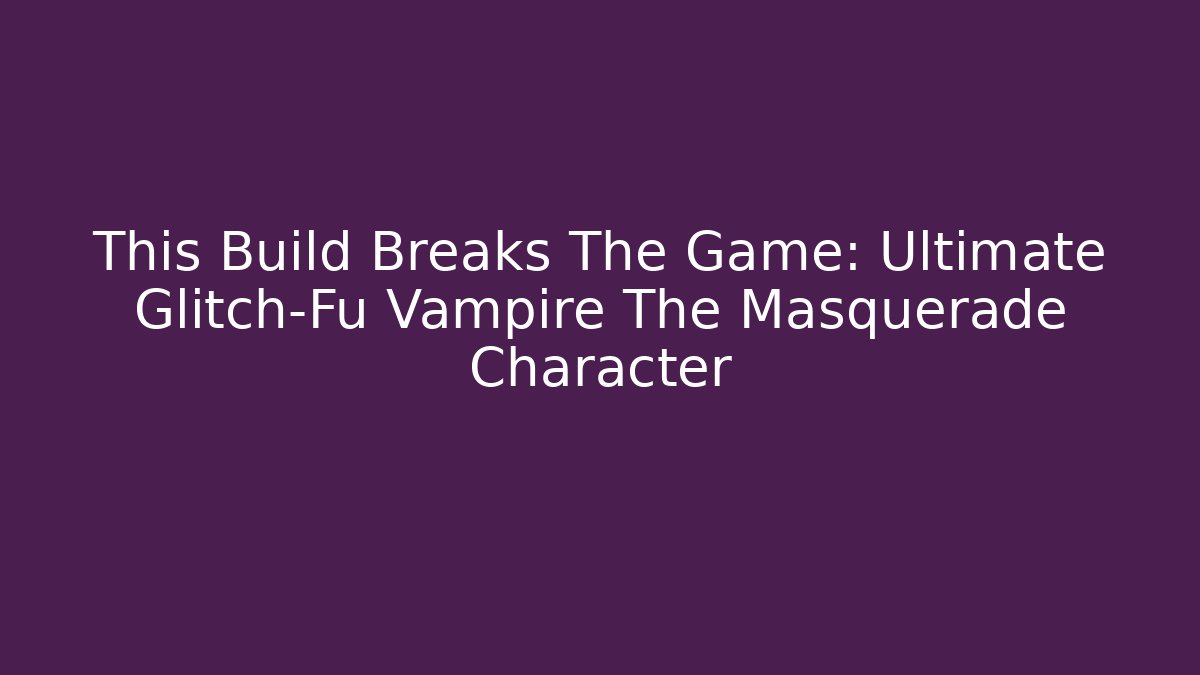 This Build Breaks The Game: Ultimate Glitch-Fu Vampire The Masquerade Character