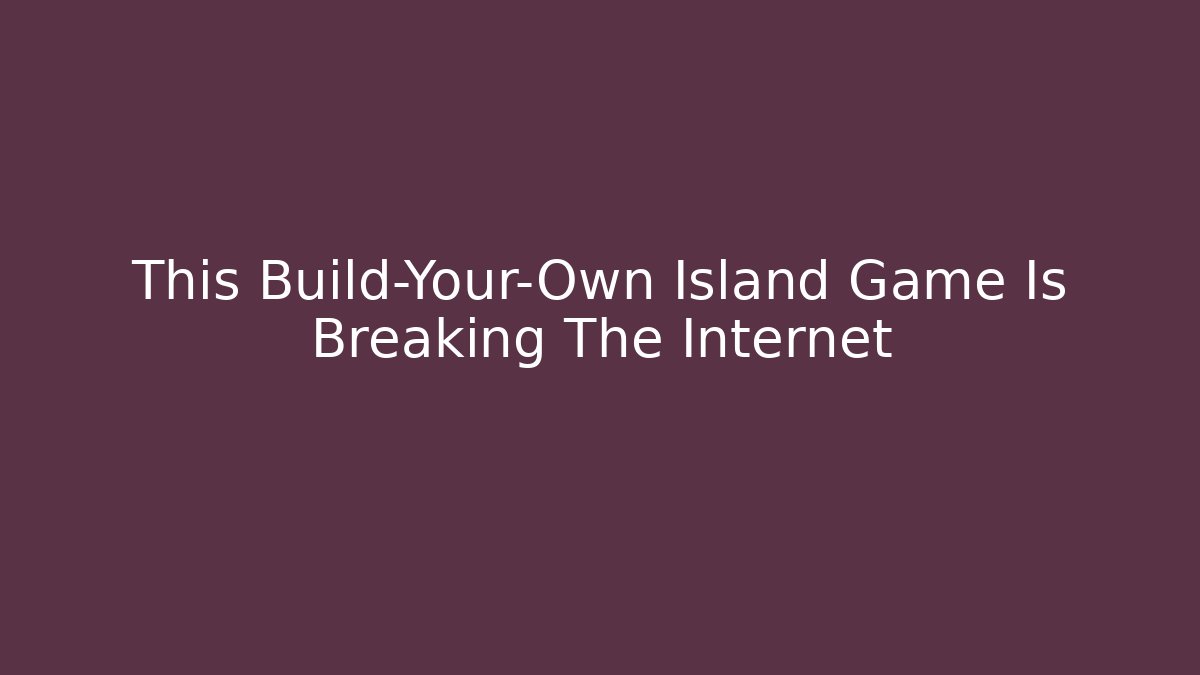 This Build-Your-Own Island Game Is Breaking The Internet