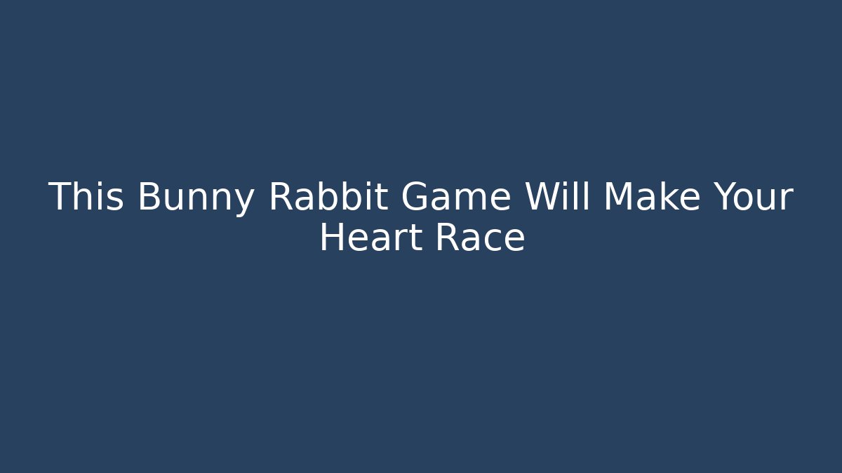 This Bunny Rabbit Game Will Make Your Heart Race