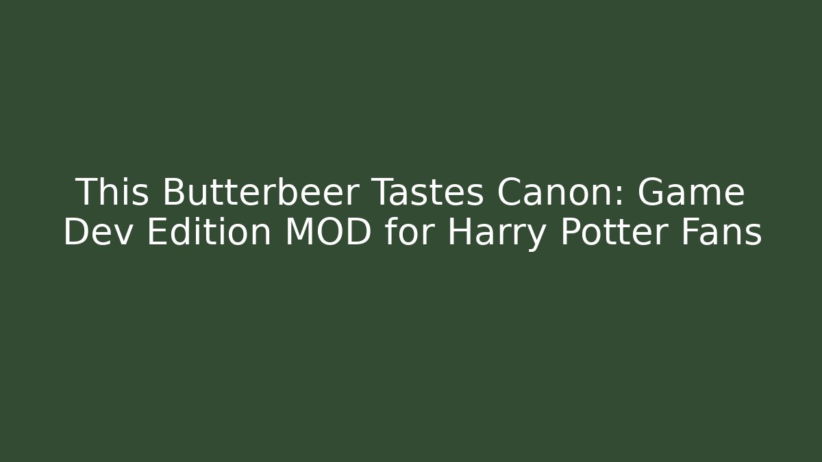 This Butterbeer Tastes Canon: Game Dev Edition MOD for Harry Potter Fans