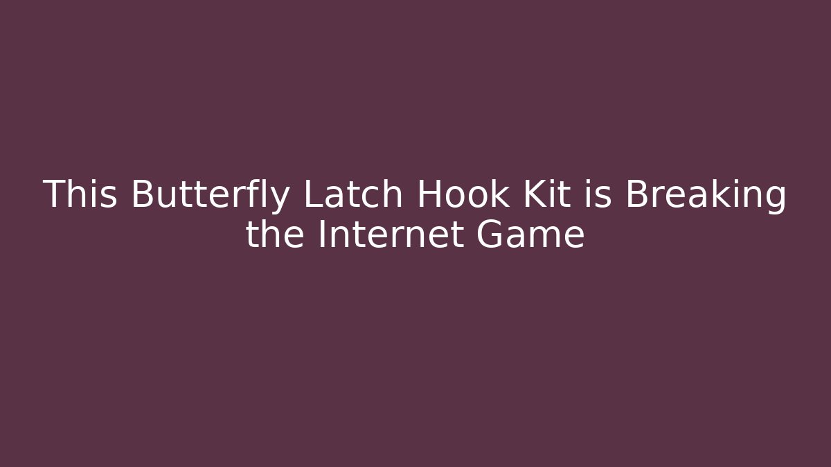 This Butterfly Latch Hook Kit is Breaking the Internet Game