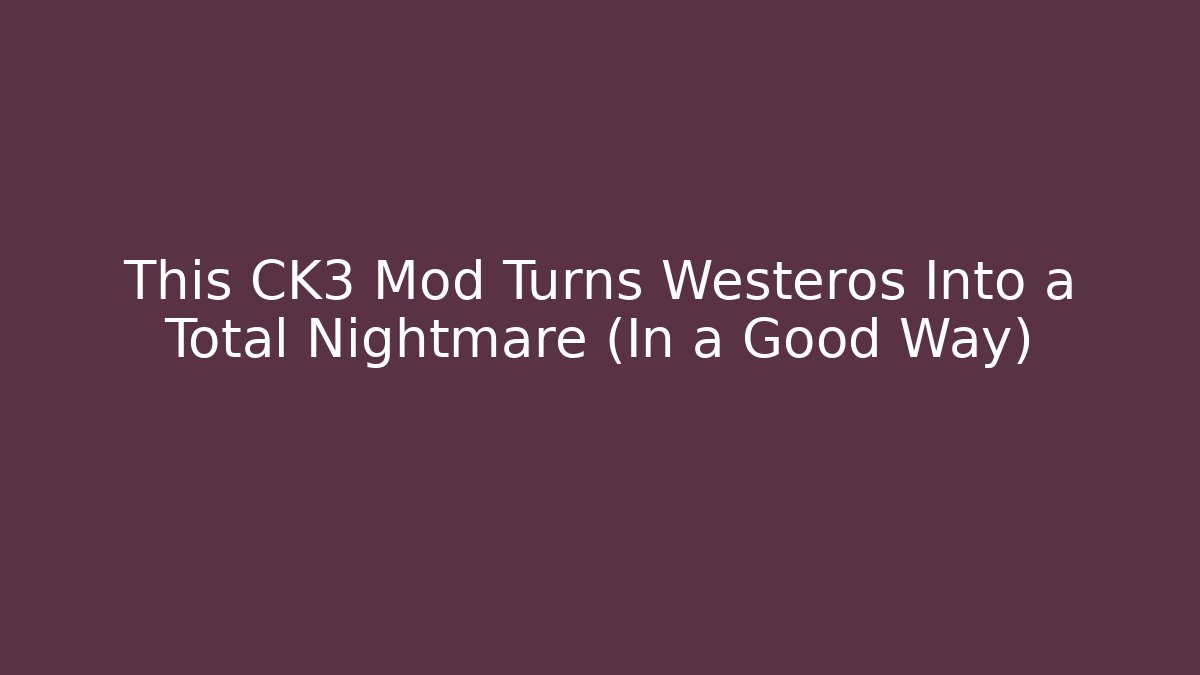 This CK3 Mod Turns Westeros Into a Total Nightmare (In a Good Way)