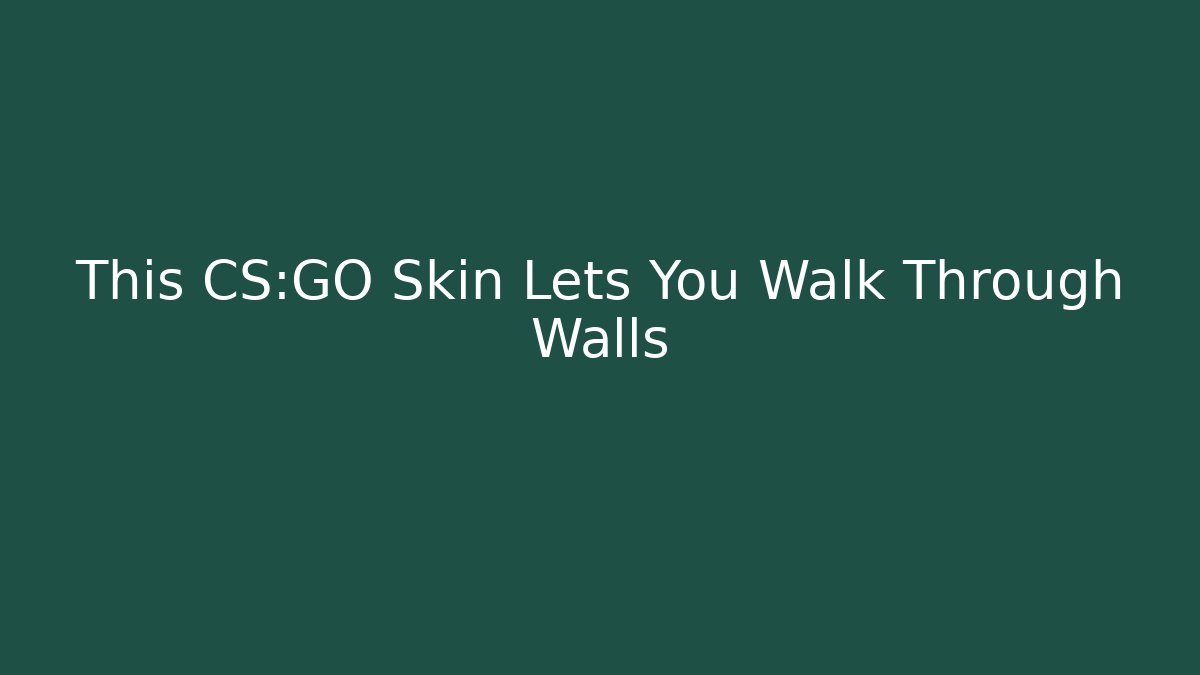 This CS:GO Skin Lets You Walk Through Walls