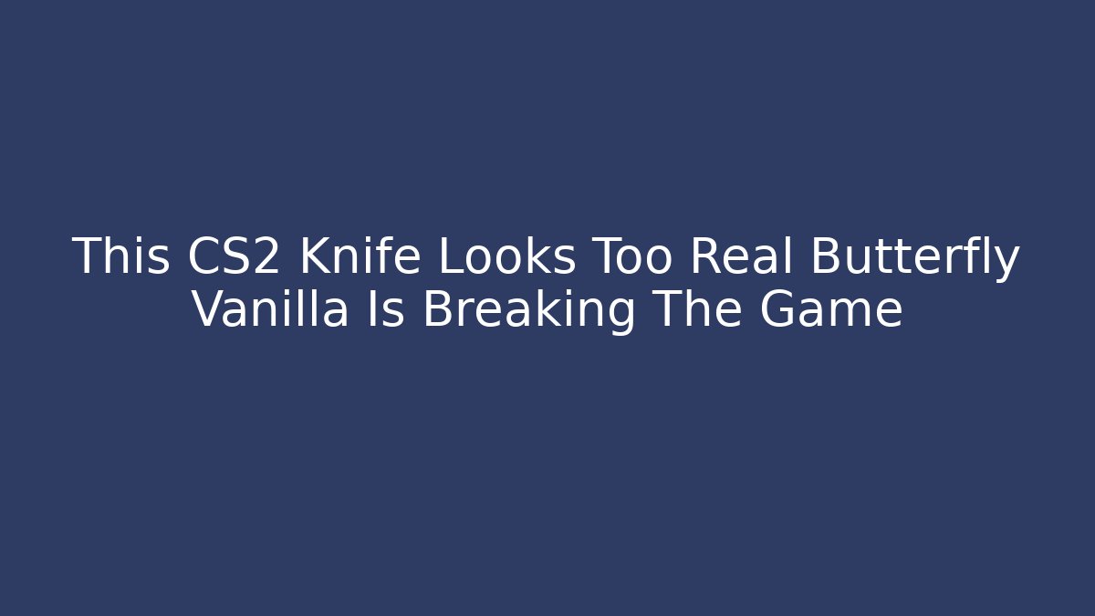 This CS2 Knife Looks Too Real Butterfly Vanilla Is Breaking The Game