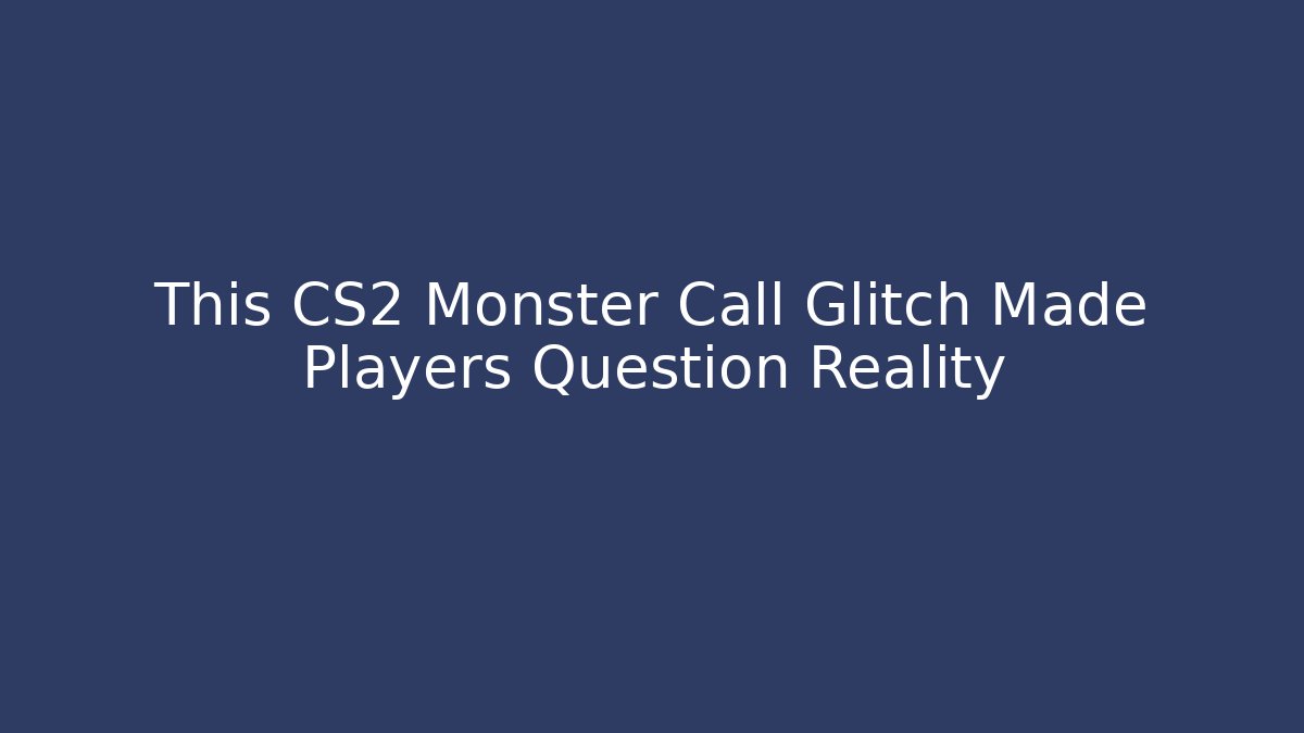 This CS2 Monster Call Glitch Made Players Question Reality