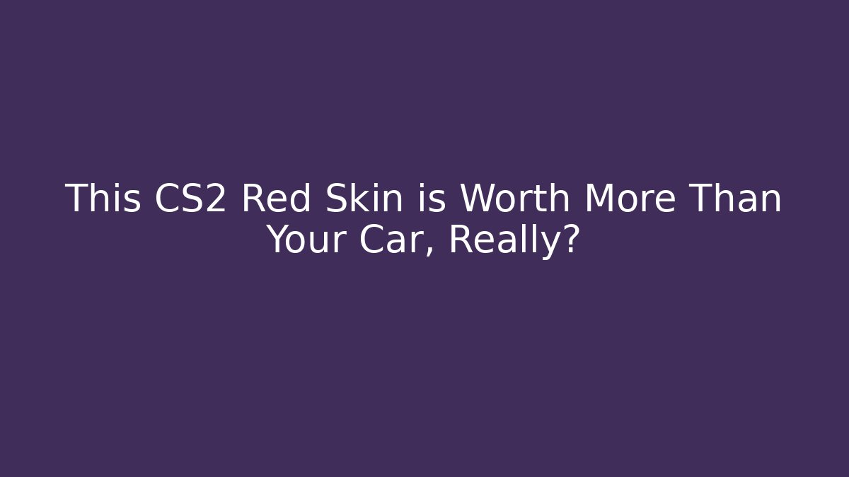 This CS2 Red Skin is Worth More Than Your Car, Really?