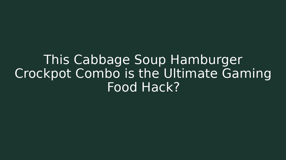 This Cabbage Soup + Hamburger Crockpot Combo is the Ultimate Gaming Food Hack?