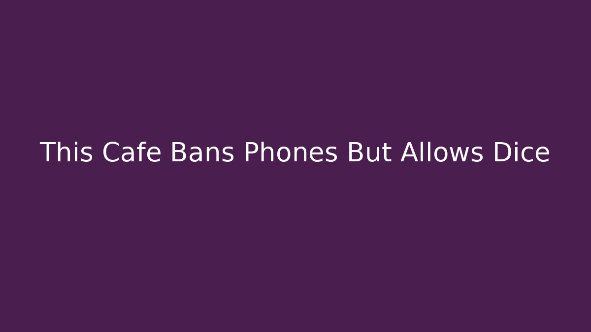 This Cafe Bans Phones But Allows Dice - Create More Assets