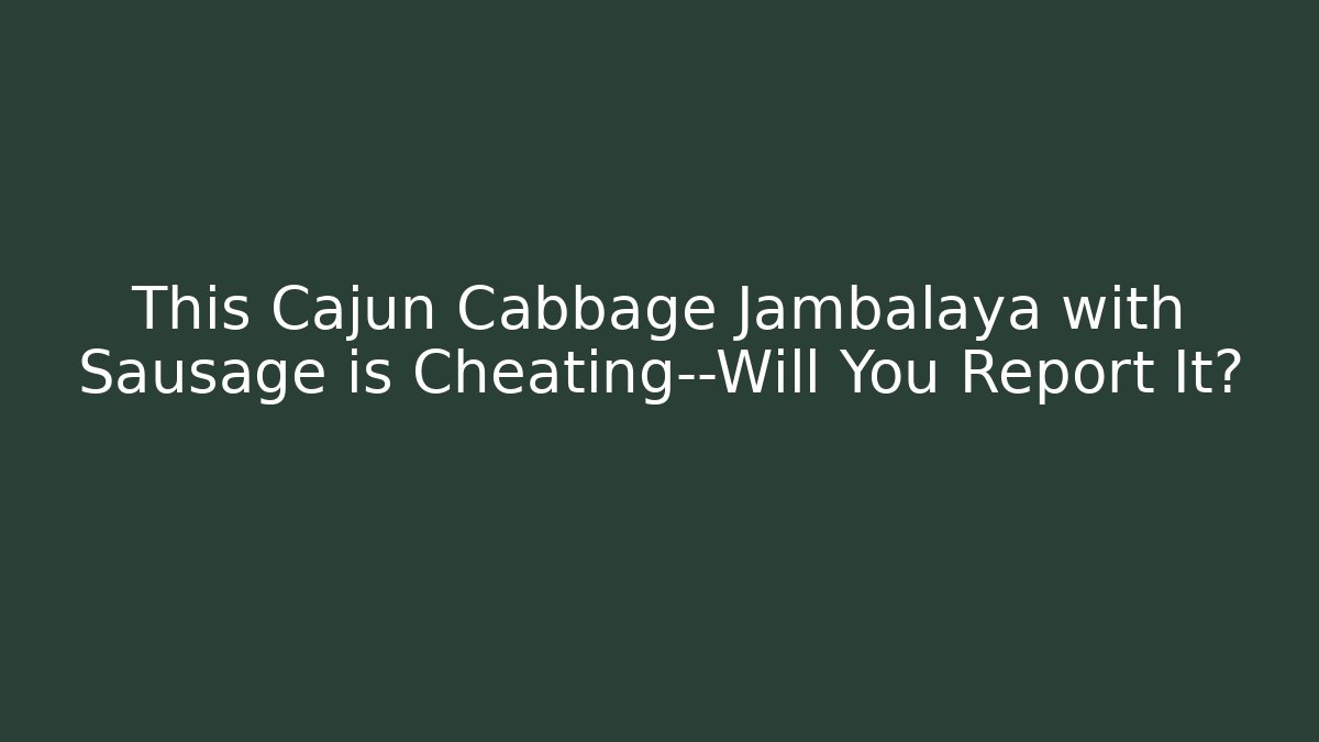 This Cajun Cabbage Jambalaya with Sausage is Cheating—Will You Report It?