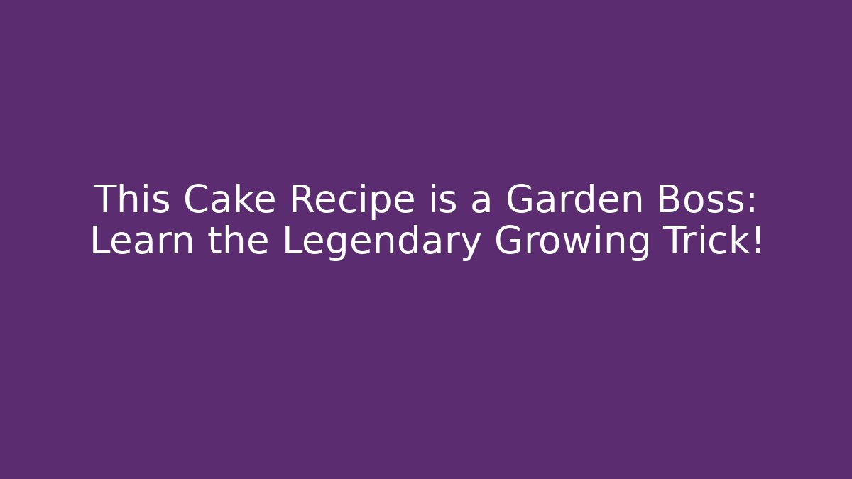 This Cake Recipe is a Garden Boss: Learn the Legendary Growing Trick!