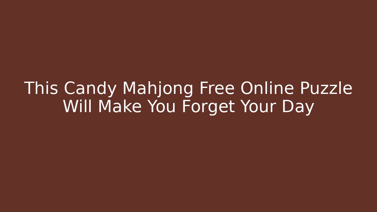This Candy Mahjong Free Online Puzzle Will Make You Forget Your Day
