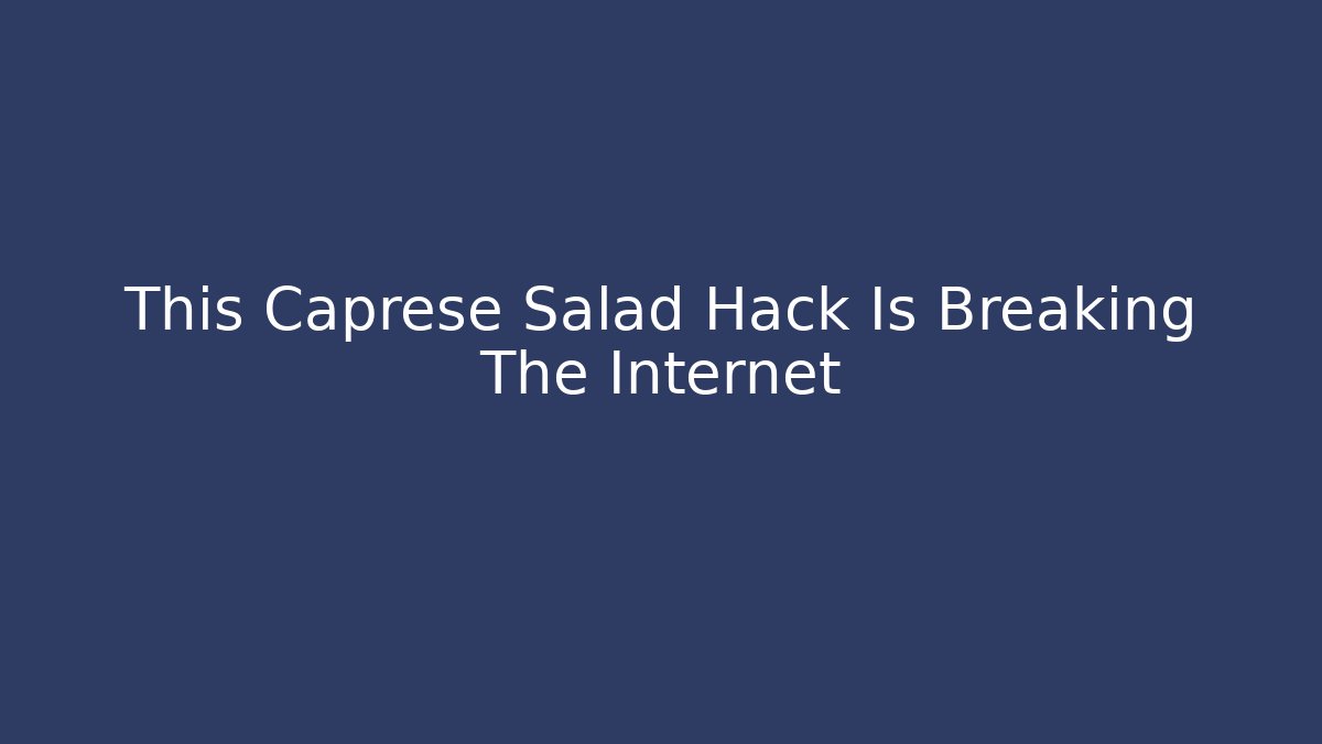 This Caprese Salad Hack Is Breaking The Internet