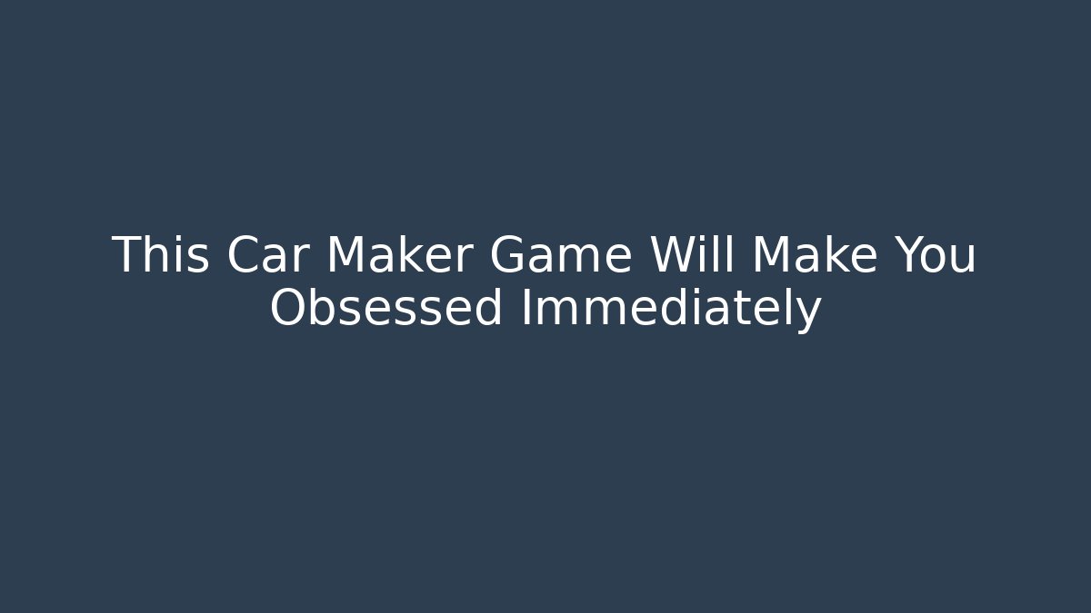 This Car Maker Game Will Make You Obsessed Immediately - Create More Assets