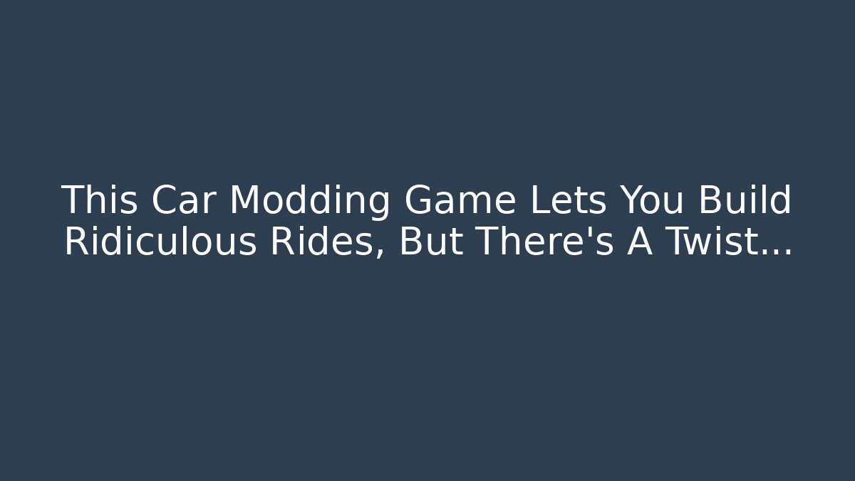 This Car Modding Game Lets You Build Ridiculous Rides, But There's A Twist...