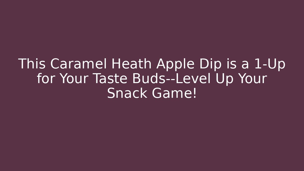 This Caramel Heath Apple Dip is a 1-Up for Your Taste Buds—Level Up Your Snack Game!