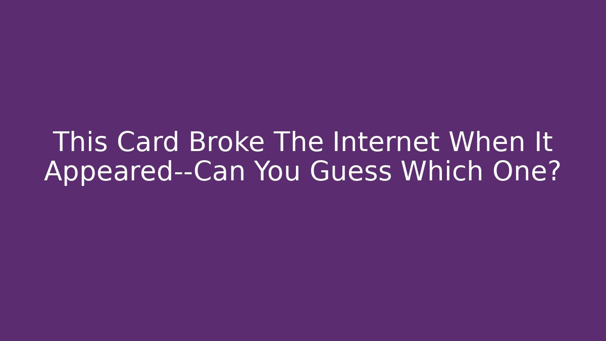 This Card Broke The Internet When It Appeared—Can You Guess Which One? - Create More Assets