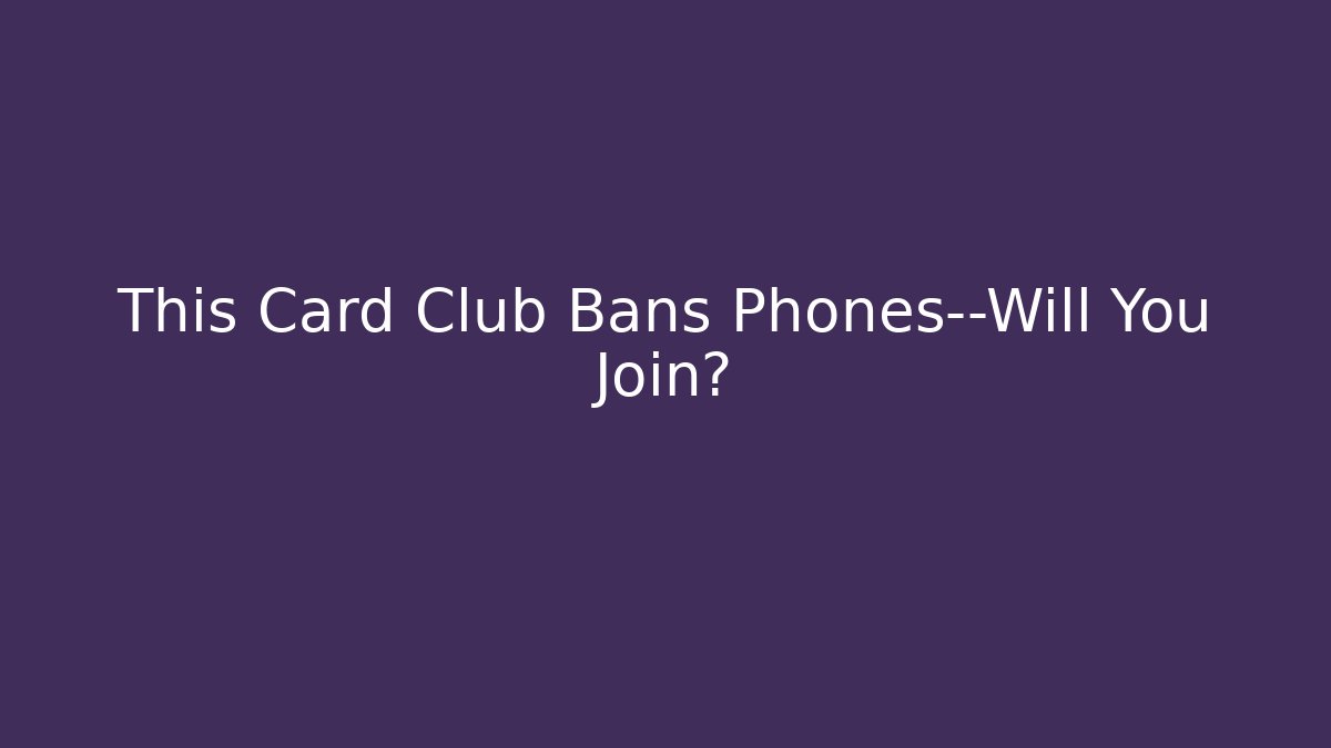 This Card Club Bans Phones—Will You Join? - Create More Assets