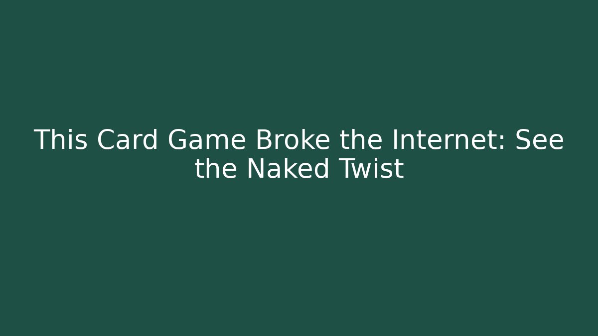 This Card Game Broke the Internet: See the Naked Twist