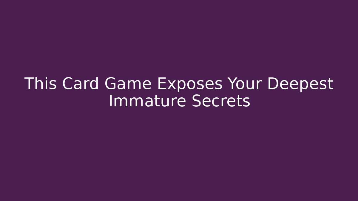 This Card Game Exposes Your Deepest Immature Secrets