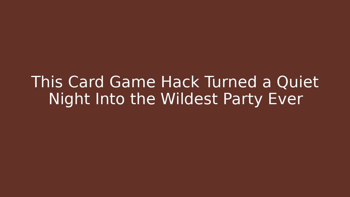 This Card Game Hack Turned a Quiet Night Into the Wildest Party Ever