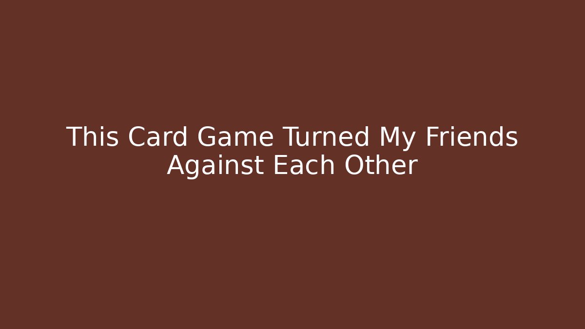 This Card Game Turned My Friends Against Each Other