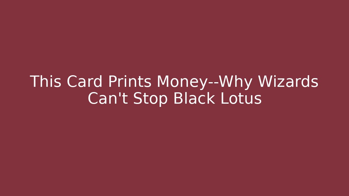 This Card Prints Money—Why Wizards Can't Stop Black Lotus