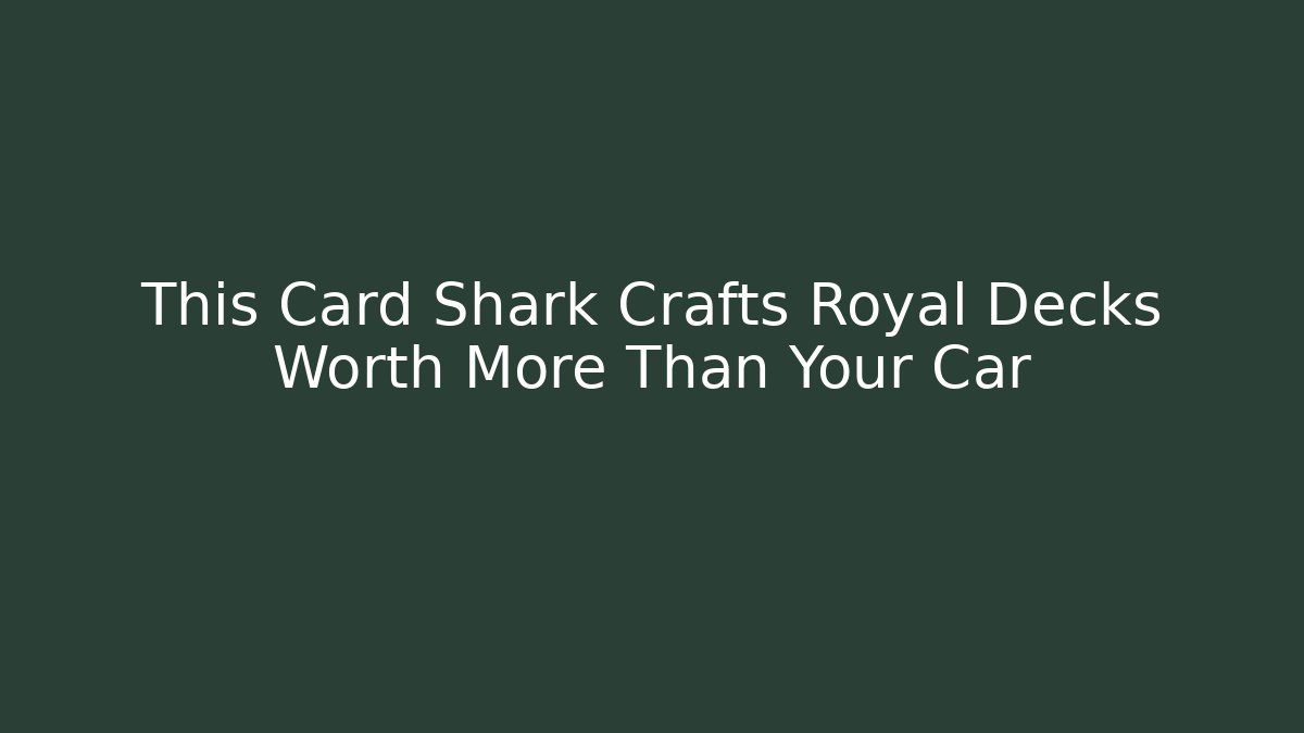 This Card Shark Crafts Royal Decks Worth More Than Your Car