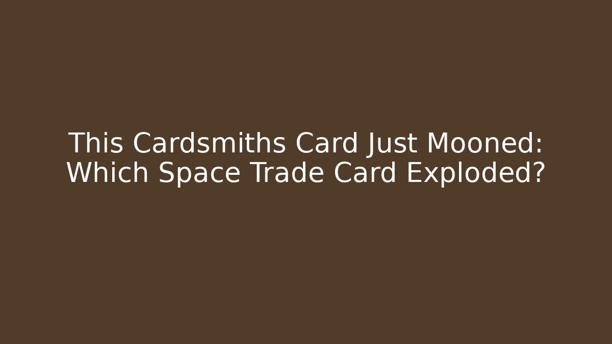 This Cardsmiths Card Just Mooned: Which Space Trade Card Exploded?
