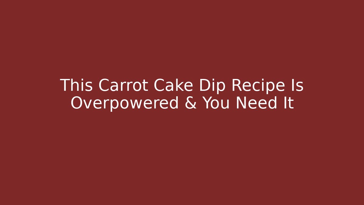 This Carrot Cake Dip Recipe Is Overpowered & You Need It