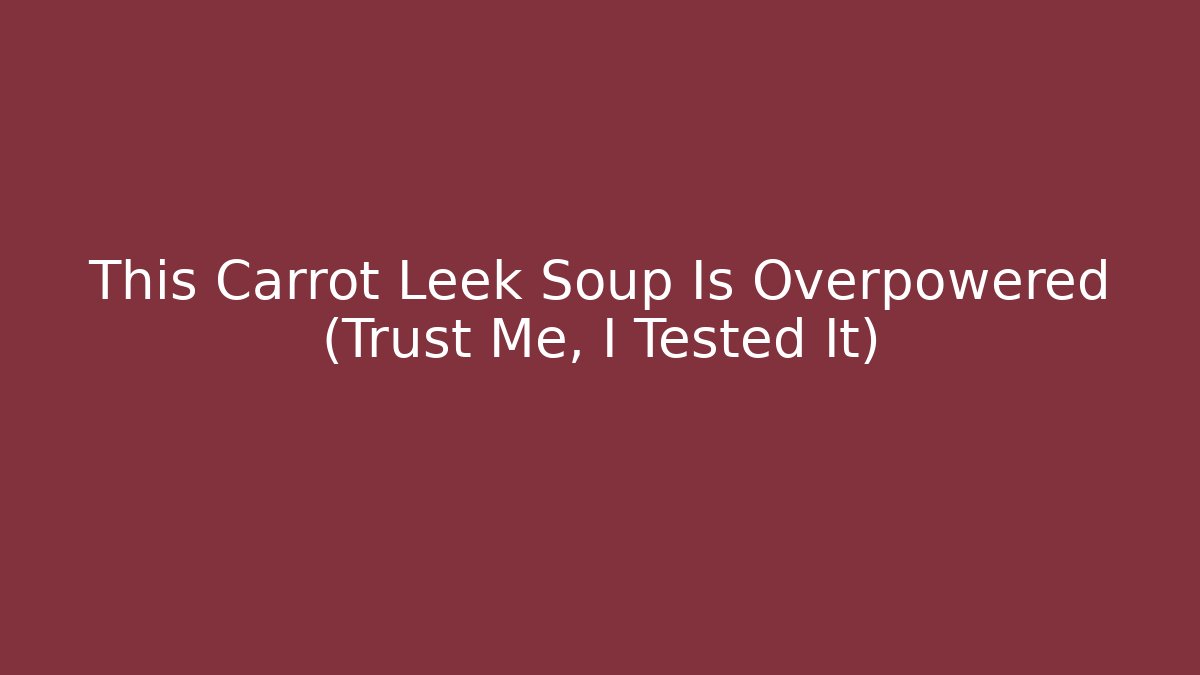 This Carrot Leek Soup Is Overpowered (Trust Me, I Tested It)