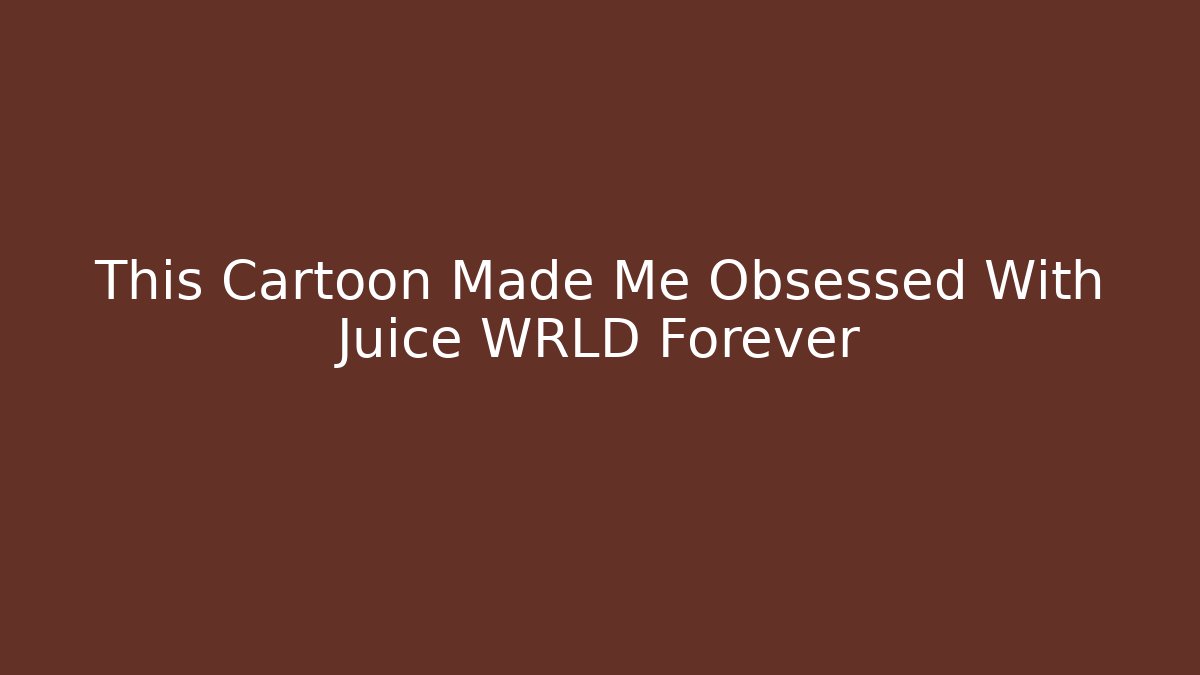 This Cartoon Made Me Obsessed With Juice WRLD Forever