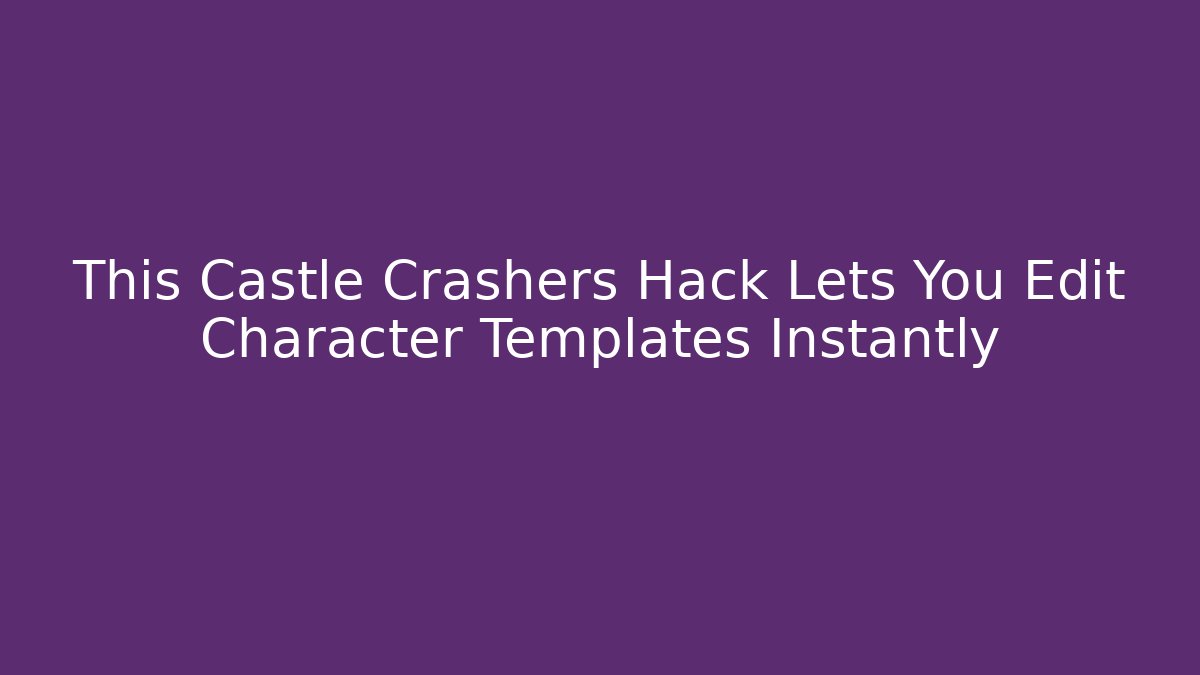 This Castle Crashers Hack Lets You Edit Character Templates Instantly - Create More Assets