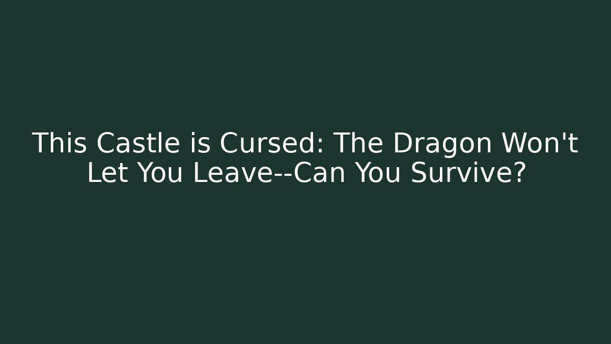 This Castle is Cursed: The Dragon Won't Let You Leave—Can You Survive?