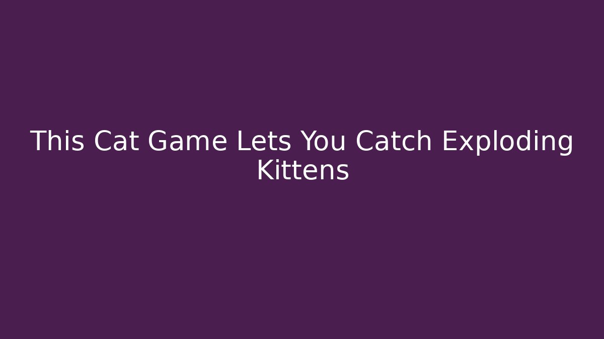 This Cat Game Lets You Catch Exploding Kittens