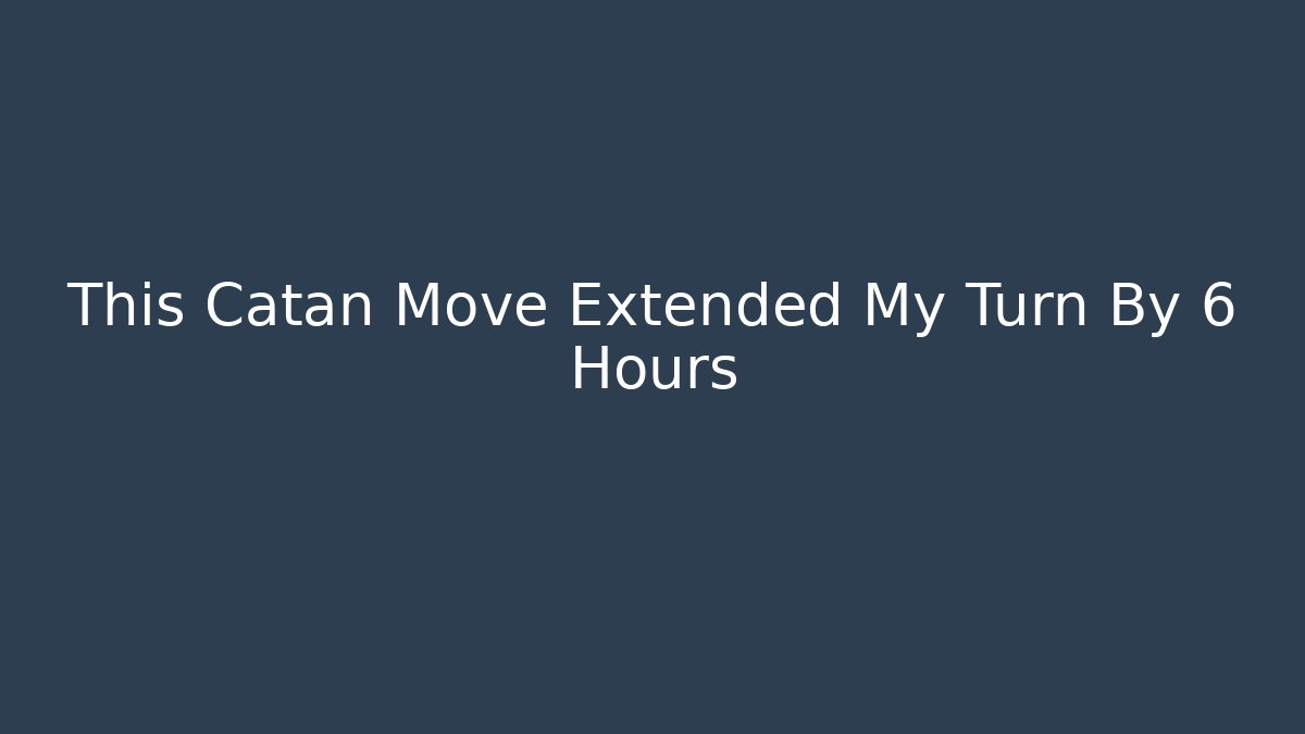 This Catan Move Extended My Turn By 6 Hours