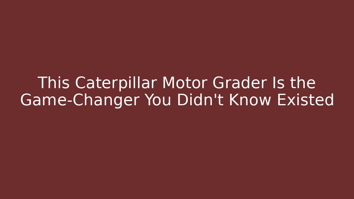 This Caterpillar Motor Grader Is the Game-Changer You Didn't Know Existed
