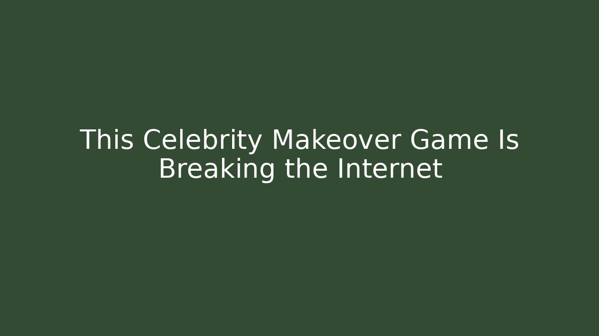 This Celebrity Makeover Game Is Breaking the Internet