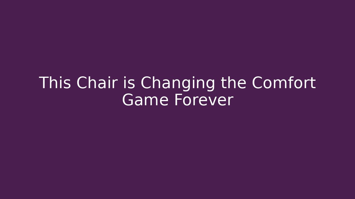 This Chair is Changing the Comfort Game Forever