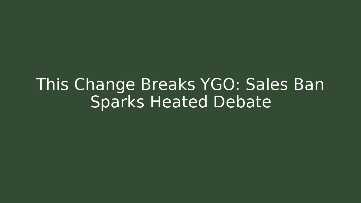 This Change Breaks YGO: Sales Ban Sparks Heated Debate