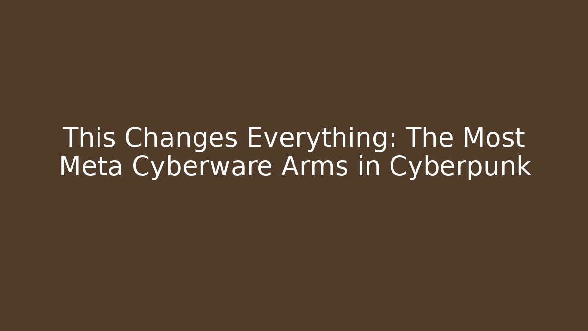 This Changes Everything: The Most Meta Cyberware Arms in Cyberpunk