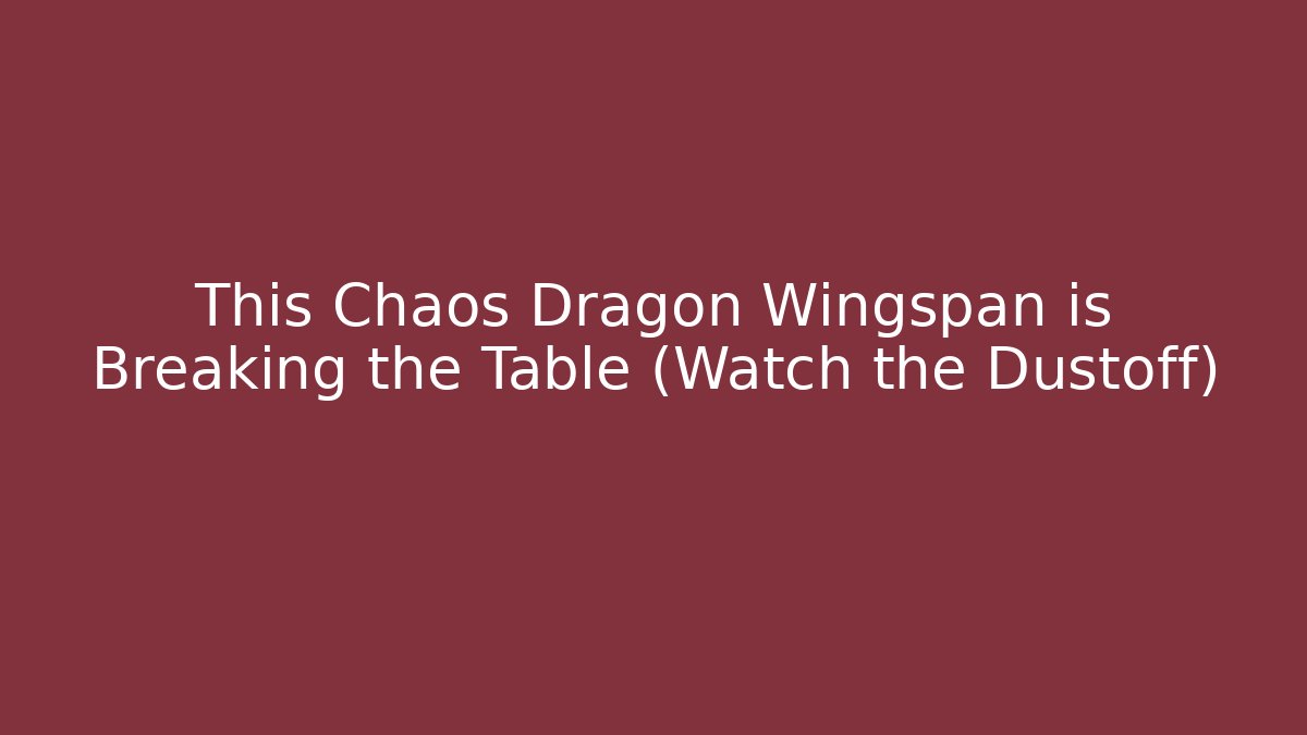 This Chaos Dragon Wingspan is Breaking the Table (Watch the Dustoff)
