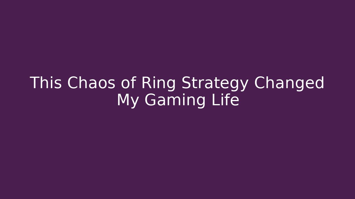 This Chaos of Ring Strategy Changed My Gaming Life