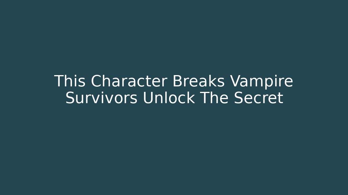 This Character Breaks Vampire Survivors Unlock The Secret